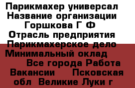 Парикмахер-универсал › Название организации ­ Горшкова Г.Ф. › Отрасль предприятия ­ Парикмахерское дело › Минимальный оклад ­ 40 000 - Все города Работа » Вакансии   . Псковская обл.,Великие Луки г.